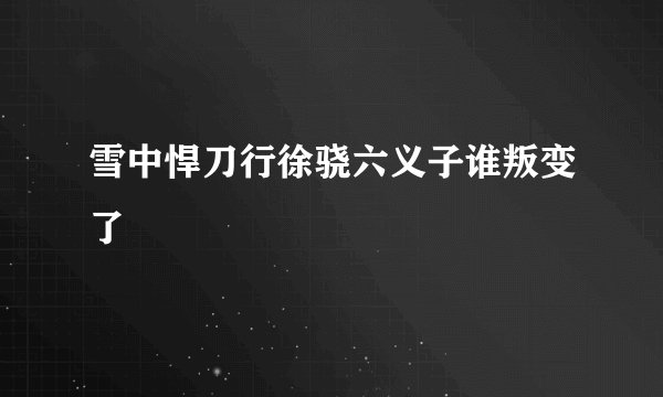 雪中悍刀行徐骁六义子谁叛变了