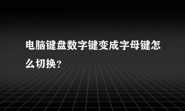 电脑键盘数字键变成字母键怎么切换？