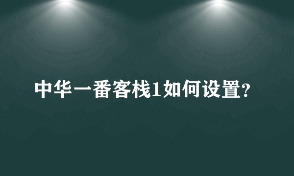 中华一番客栈1如何设置？