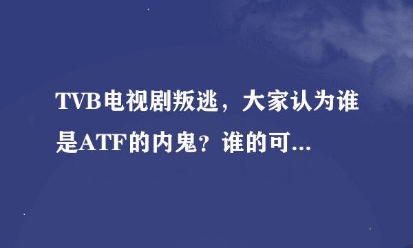 TVB电视剧叛逃，大家认为谁是ATF的内鬼？谁的可能性最大?说明理由。
