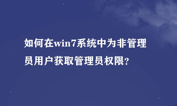 如何在win7系统中为非管理员用户获取管理员权限？