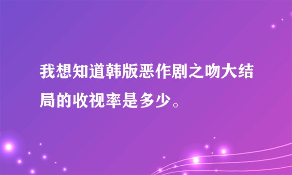 我想知道韩版恶作剧之吻大结局的收视率是多少。
