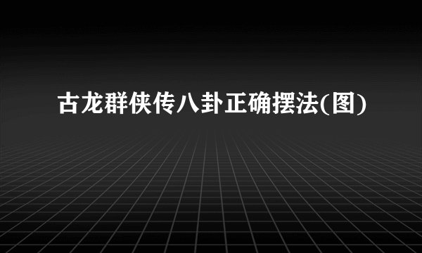 古龙群侠传八卦正确摆法(图)