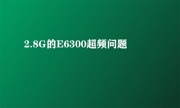 2.8G的E6300超频问题