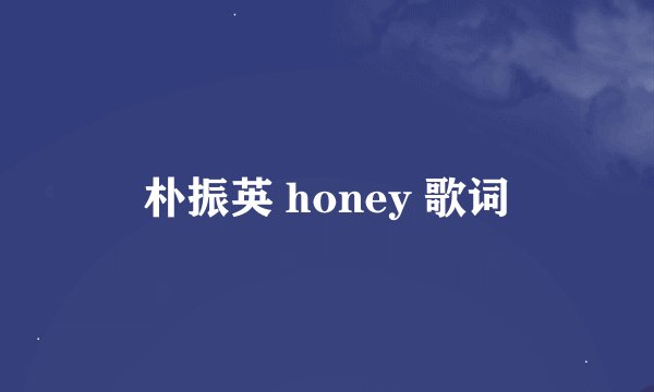 朴振英 honey 歌词