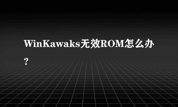 WinKawaks无效ROM怎么办?