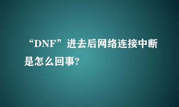 “DNF”进去后网络连接中断是怎么回事?