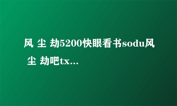 风 尘 劫5200快眼看书sodu风 尘 劫吧txt全集下载小说txt全集免费下载