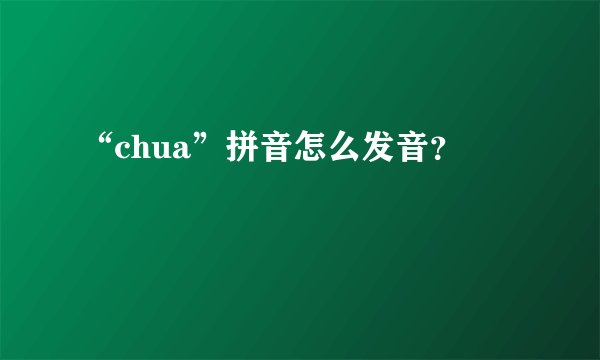 “chua”拼音怎么发音？