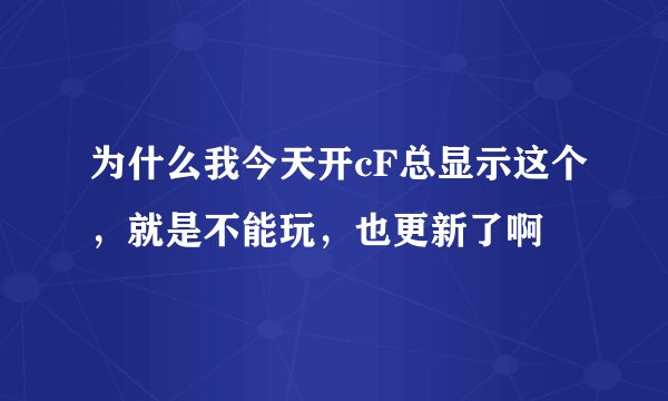 为什么我今天开cF总显示这个，就是不能玩，也更新了啊