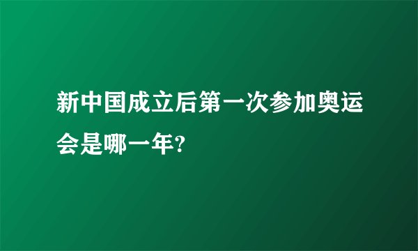 新中国成立后第一次参加奥运会是哪一年?