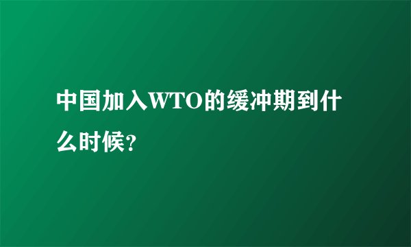 中国加入WTO的缓冲期到什么时候？