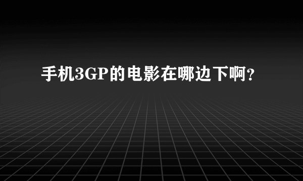 手机3GP的电影在哪边下啊？