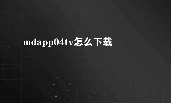 mdapp04tv怎么下载