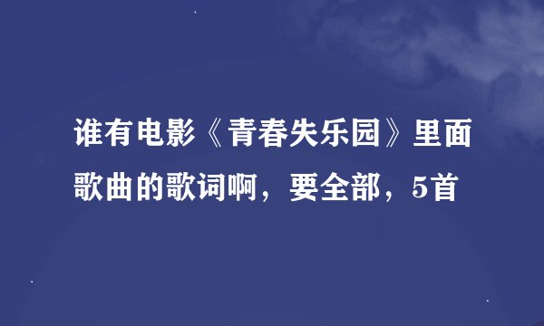 谁有电影《青春失乐园》里面歌曲的歌词啊，要全部，5首