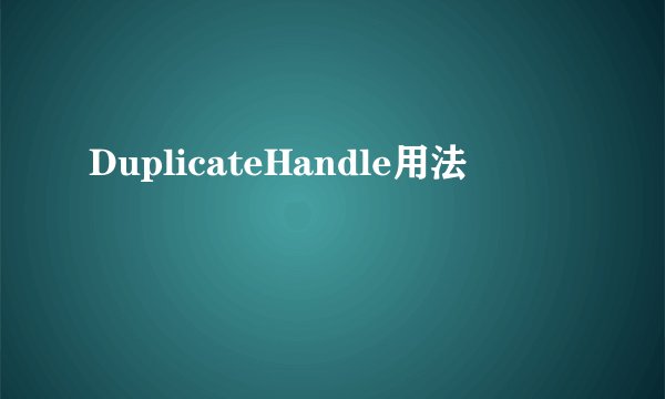 DuplicateHandle用法