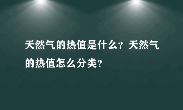 天然气的热值是什么？天然气的热值怎么分类？