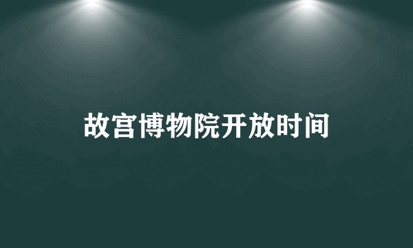 故宫博物院开放时间