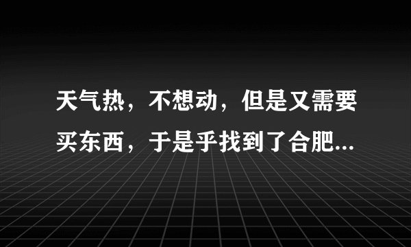 天气热，不想动，但是又需要买东西，于是乎找到了合肥拉手团购，想问一下好不好的。