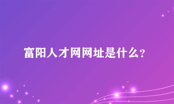 富阳人才网网址是什么？