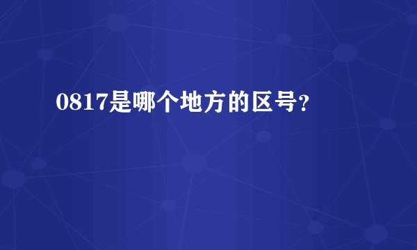 0817是哪个地方的区号？