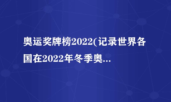 奥运奖牌榜2022(记录世界各国在2022年冬季奥运会上的竞技成绩)