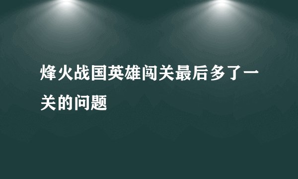 烽火战国英雄闯关最后多了一关的问题
