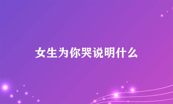 女生为你哭说明什么