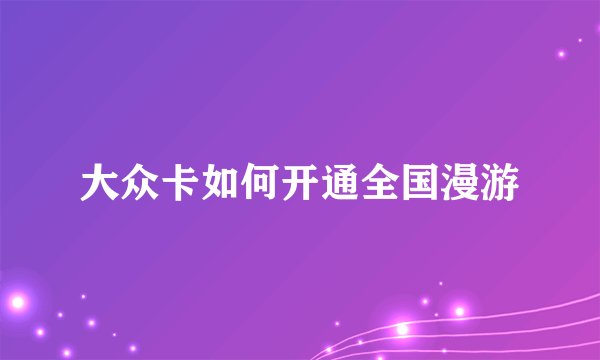 大众卡如何开通全国漫游