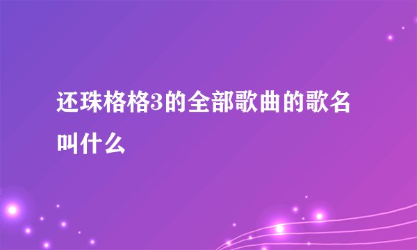 还珠格格3的全部歌曲的歌名叫什么