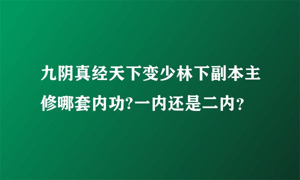 九阴真经天下变少林下副本主修哪套内功?一内还是二内？