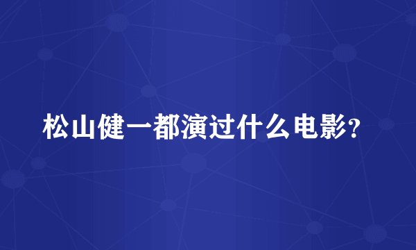 松山健一都演过什么电影？