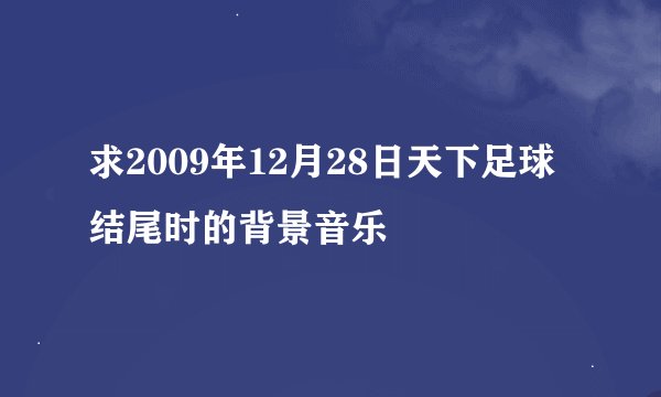 求2009年12月28日天下足球结尾时的背景音乐