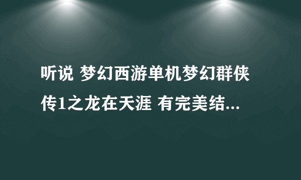 听说 梦幻西游单机梦幻群侠传1之龙在天涯 有完美结局和悲惨结局之分,是真的么?这与什么有关?????