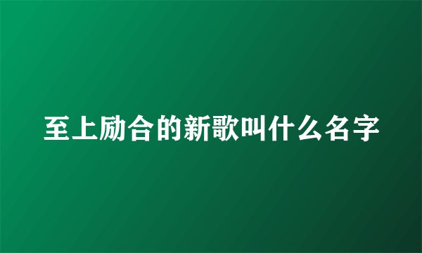 至上励合的新歌叫什么名字