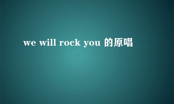 we will rock you 的原唱