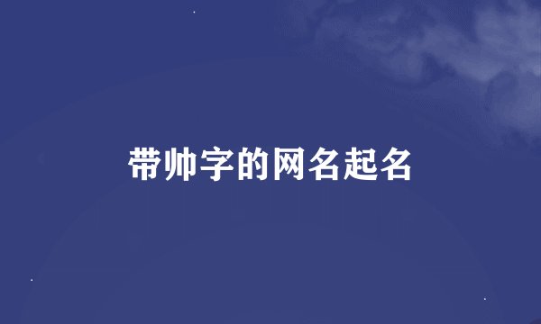 带帅字的网名起名