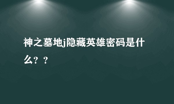 神之墓地j隐藏英雄密码是什么？？