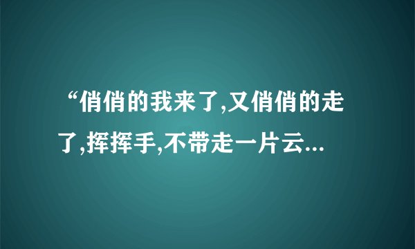 “俏俏的我来了,又俏俏的走了,挥挥手,不带走一片云彩。”是谁的诗？