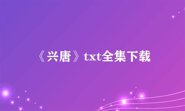 《兴唐》txt全集下载