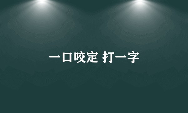 一口咬定 打一字