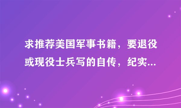 求推荐美国军事书籍，要退役或现役士兵写的自传，纪实类的，不要汤姆克兰西的小说，像孤独的幸存者那样的