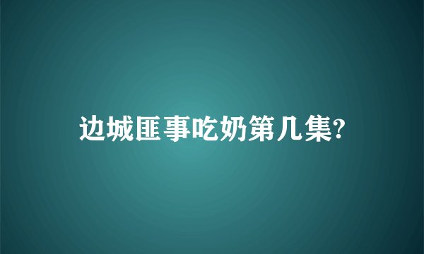 边城匪事吃奶第几集?