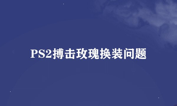 PS2搏击玫瑰换装问题