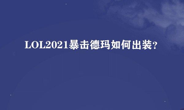 LOL2021暴击德玛如何出装？