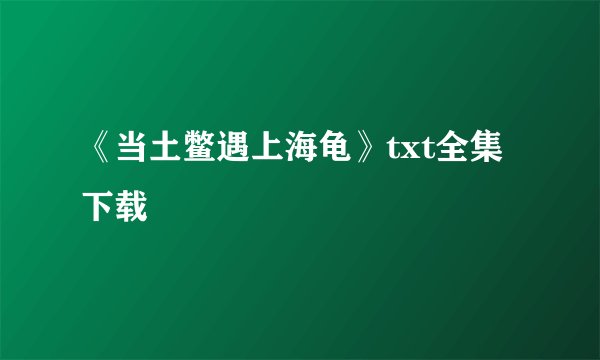 《当土鳖遇上海龟》txt全集下载