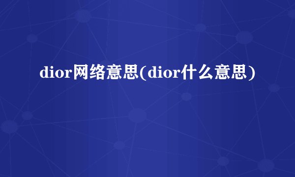 dior网络意思(dior什么意思)