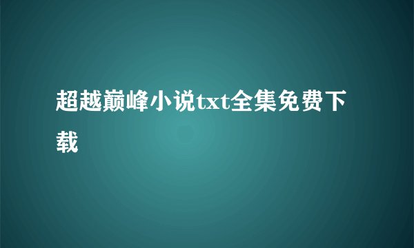 超越巅峰小说txt全集免费下载