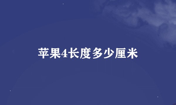 苹果4长度多少厘米