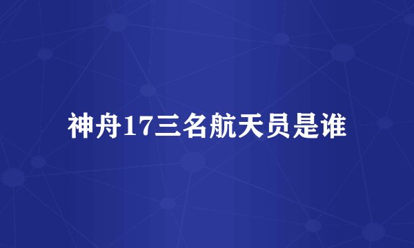神舟17三名航天员是谁